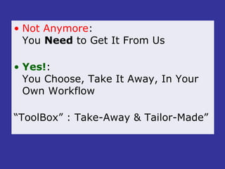 Not Anymore :  You  Need  to Get It From Us Yes! :  You Choose, Take It Away, In Your Own Workflow “ ToolBox” : Take-Away & Tailor-Made” 