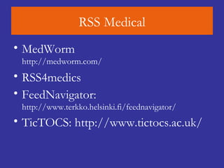 RSS Medical MedWorm http:// medworm.com / RSS4medics   FeedNavigator:  http://www.terkko.helsinki.fi/feednavigator/ TicTOCS:  http:// www.tictocs.ac.uk / 