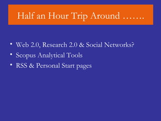 Half an Hour Trip Around ……. Web 2.0, Research 2.0 & Social Networks? Scopus   Analytical  Tools RSS & Personal Start pages 