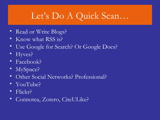 Let’s Do A Quick Scan… Read or Write Blogs? Know what RSS is? Use Google for Search? Or Google Docs? Hyves? Facebook? MySpace? Other Social Networks? Professional? YouTube? Flickr? Connotea, Zotero, CiteULike? 