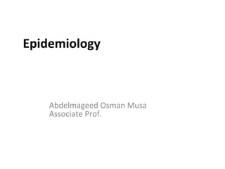 Epidemiology Abdelmageed Osman Musa Associate Prof.  
