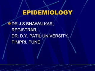 EPIDEMIOLOGY
DR.J.S BHAWALKAR,
REGISTRAR,
DR. D.Y. PATIL UNIVERSITY,
PIMPRI, PUNE
 