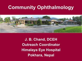 Community Ophthalmology
J. B. Chand, DCEH
Outreach Coordinator
Himalaya Eye Hospital
Pokhara, Nepal
 