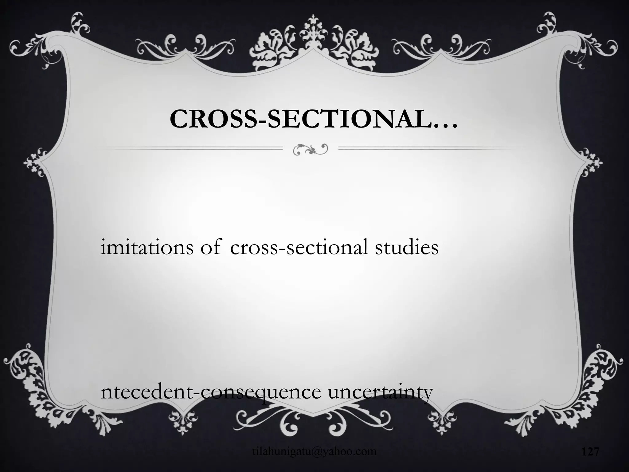 CROSS-SECTIONAL…
imitations of cross-sectional studies
ntecedent-consequence uncertainty
tilahunigatu@yahoo.com 127
 
