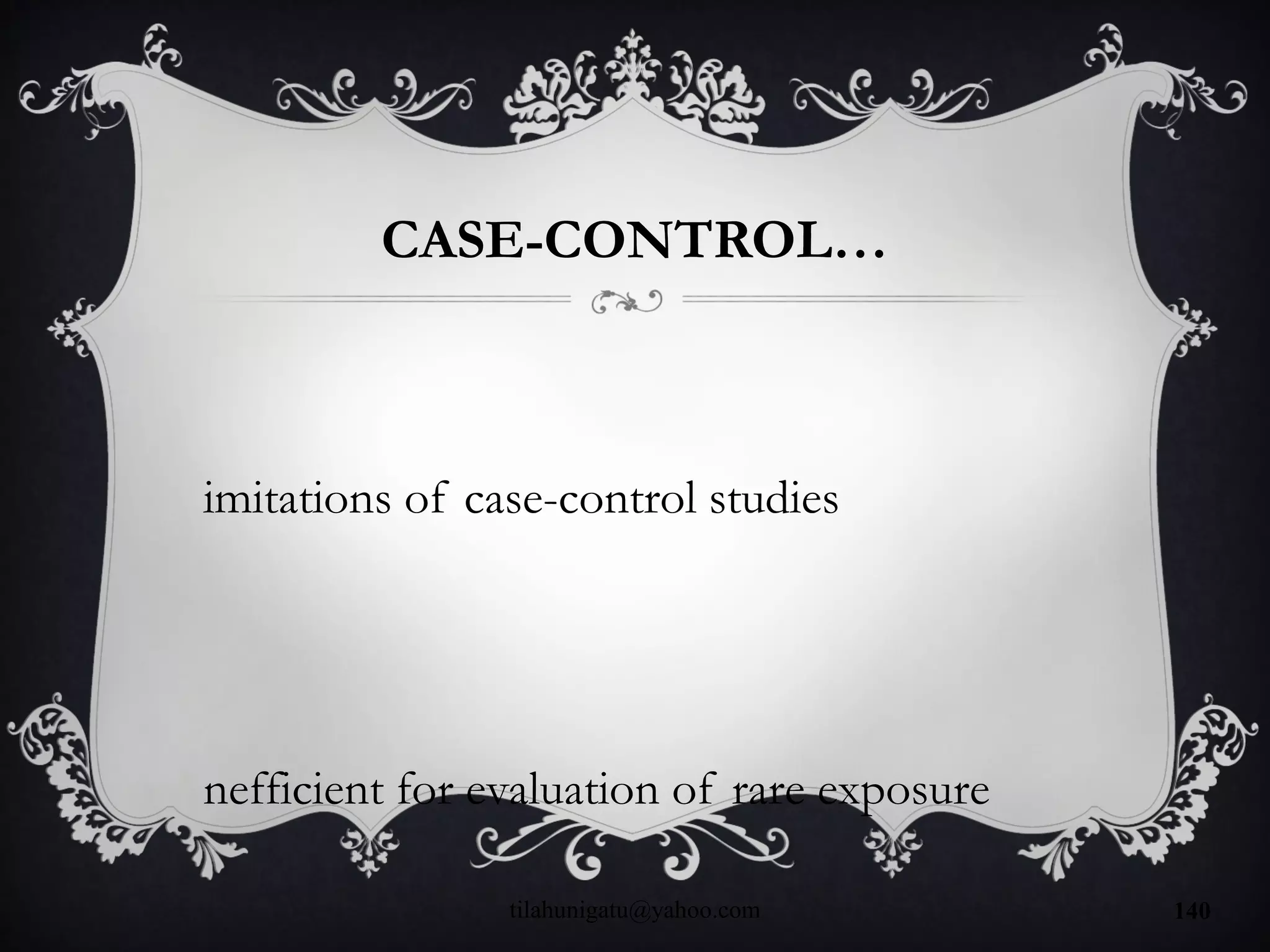 CASE-CONTROL…
imitations of case-control studies
nefficient for evaluation of rare exposure
tilahunigatu@yahoo.com 140
 