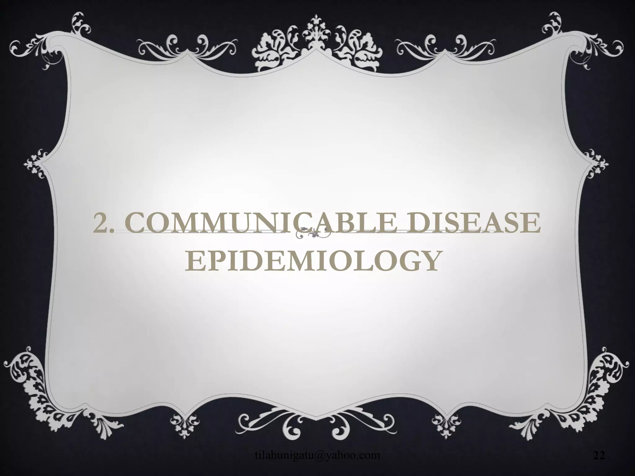 2. COMMUNICABLE DISEASE
EPIDEMIOLOGY
tilahunigatu@yahoo.com 22
 
