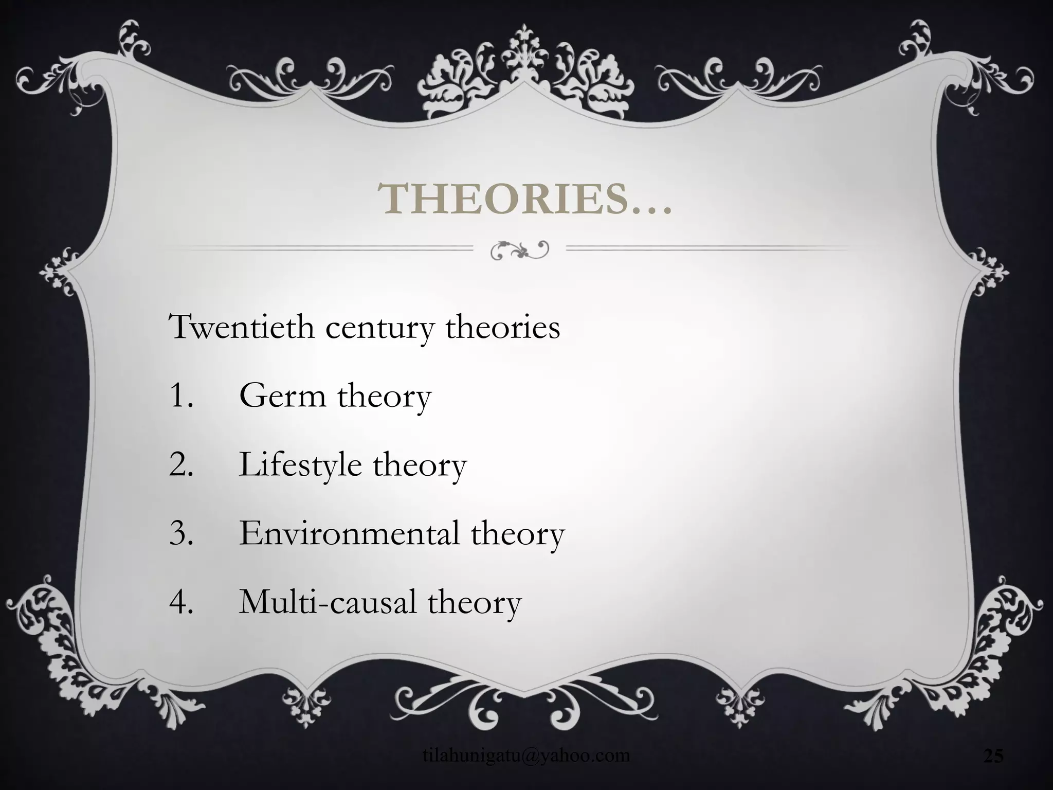 THEORIES…
Twentieth century theories
1. Germ theory
2. Lifestyle theory
3. Environmental theory
4. Multi-causal theory
tilahunigatu@yahoo.com 25
 