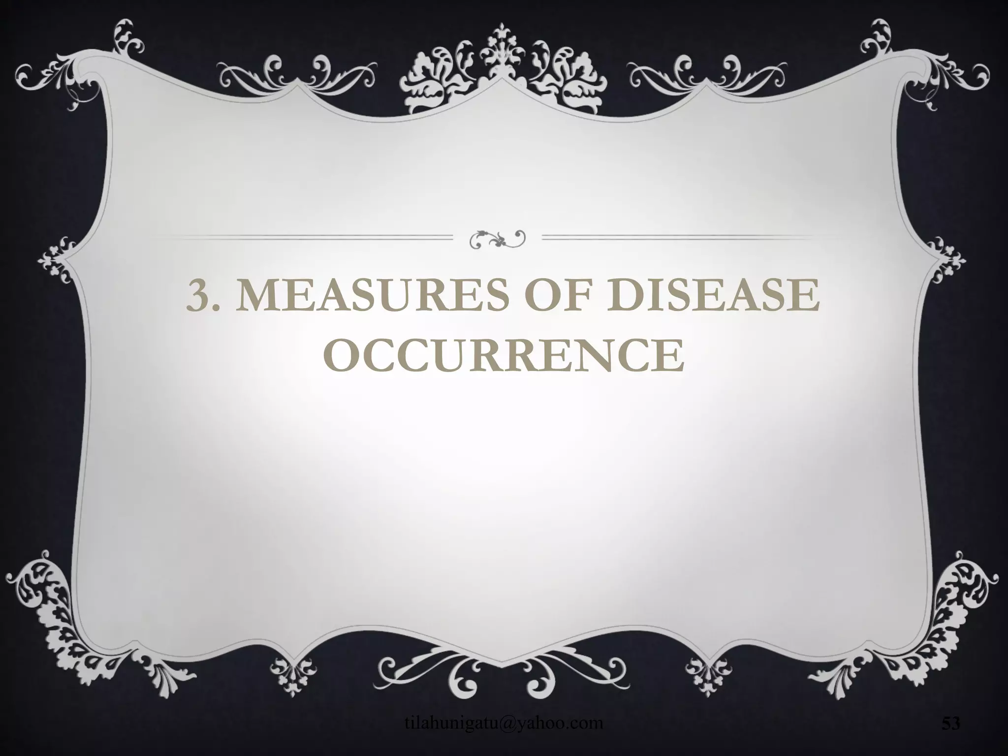 3. MEASURES OF DISEASE
OCCURRENCE
tilahunigatu@yahoo.com 53
 