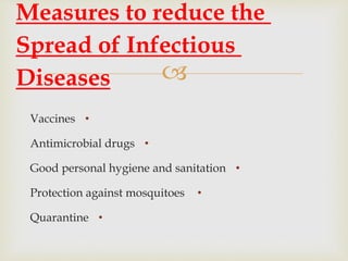 
•Vaccines
•Antimicrobial drugs
•Good personal hygiene and sanitation
•Protection against mosquitoes
•Quarantine
Measures to reduce the
Spread of Infectious
Diseases
 