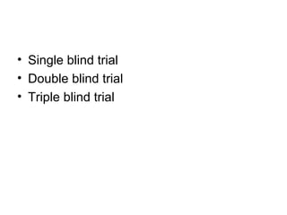 • Single blind trial
• Double blind trial
• Triple blind trial
 