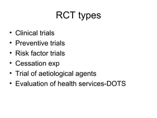 RCT types
• Clinical trials
• Preventive trials
• Risk factor trials
• Cessation exp
• Trial of aetiological agents
• Evaluation of health services-DOTS
 