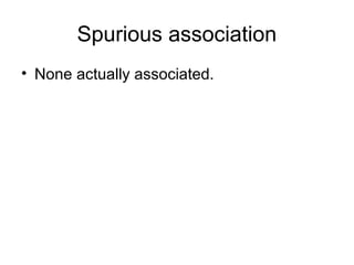 Spurious association
• None actually associated.
 