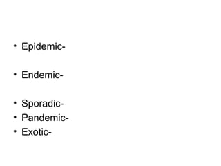 • Epidemic-
• Endemic-
• Sporadic-
• Pandemic-
• Exotic-
 