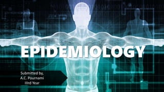 EPIDEMIOLOGY
Submitted by,
A.C. Pournami
IIIrd Year
 