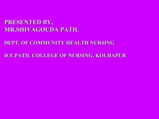 PRESENTED BY,
MR.SHIVAGOUDA PATIL
DEPT. OF COMMUNITY HEALTH NURSING
D.Y.PATIL COLLEGE OF NURSING, KOLHAPUR
 
