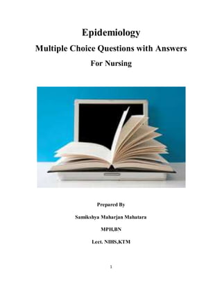 1
Epidemiology
Multiple Choice Questions with Answers
For Nursing
Prepared By
Samikshya Maharjan Mahatara
MPH,BN
Lect. NIHS,KTM
 