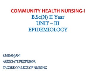 COMMUNITY HEALTH NURSING-I
B.Sc(N) II Year
UNIT – III
EPIDEMIOLOGY
S.NIRANJANI
ASSOCIATE PROFESSOR
TAGORE COLLEGE OF NURSING
 