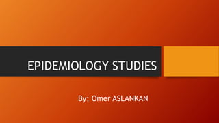 EPIDEMIOLOGY STUDIES
By; Omer ASLANKAN
 