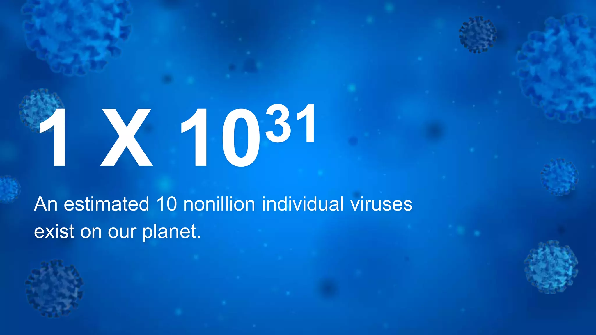 1 X 1031
An estimated 10 nonillion individual viruses
exist on our planet.
 