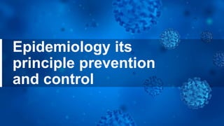 Epidemiology its
principle prevention
and control
 