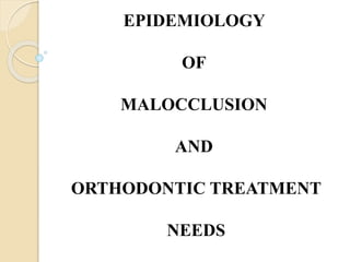 EPIDEMIOLOGY
OF
MALOCCLUSION
AND
ORTHODONTIC TREATMENT
NEEDS
 