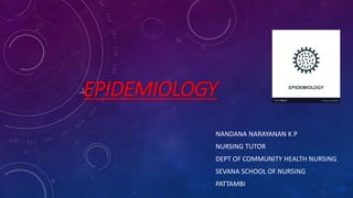 EPIDEMIOLOGY
NANDANA NARAYANAN K P
NURSING TUTOR
DEPT OF COMMUNITY HEALTH NURSING
SEVANA SCHOOL OF NURSING
PATTAMBI
 