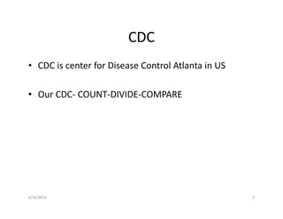 CDC
• CDC is center for Disease Control Atlanta in US
• Our CDC- COUNT-DIVIDE-COMPARE
6/16/2016 2
 