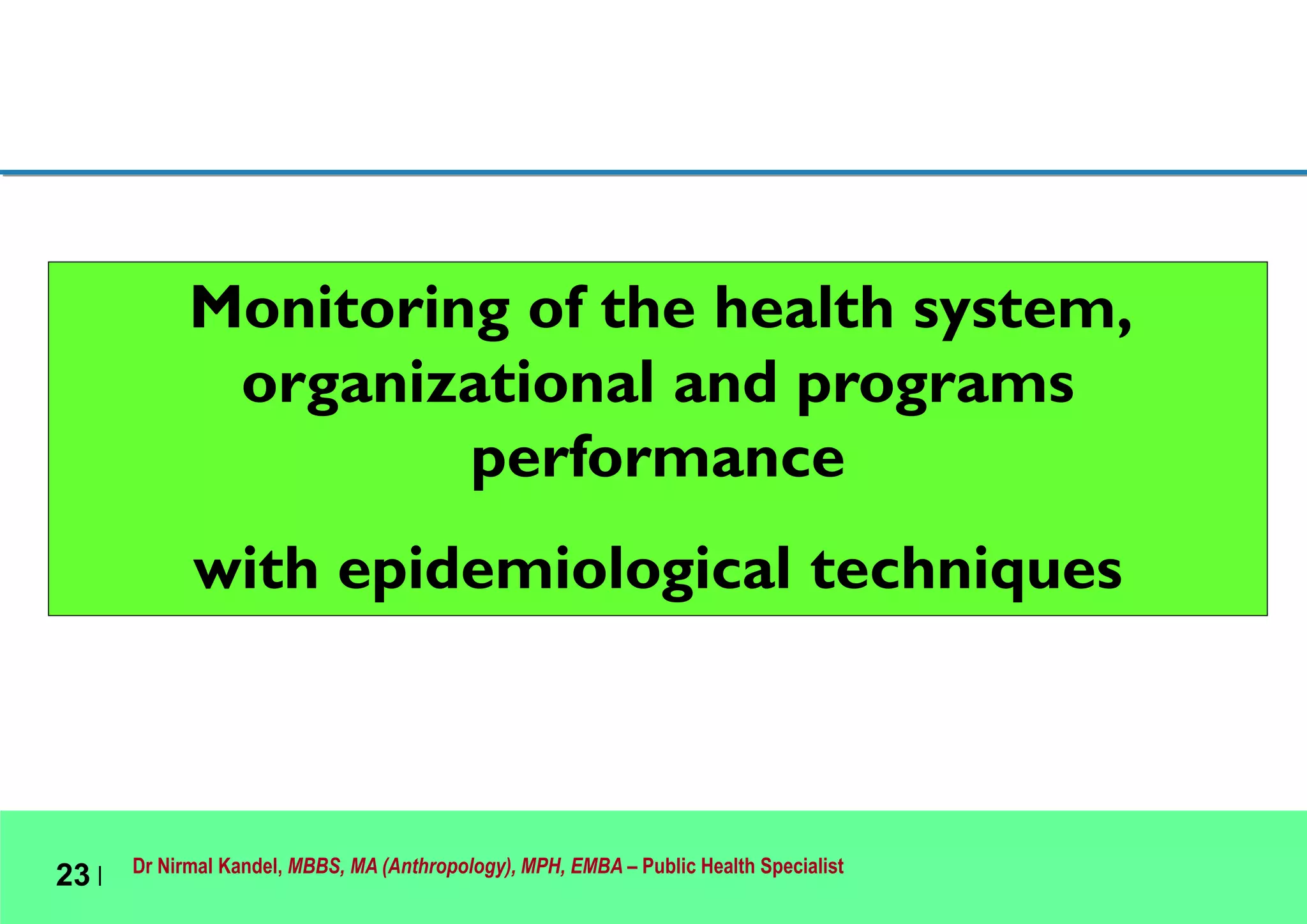 Dr Nirmal Kandel, MBBS, MA (Anthropology), MPH, EMBA – Public Health Specialist
23 |
Monitoring of the health system,
organizational and programs
performance
with epidemiological techniques
 