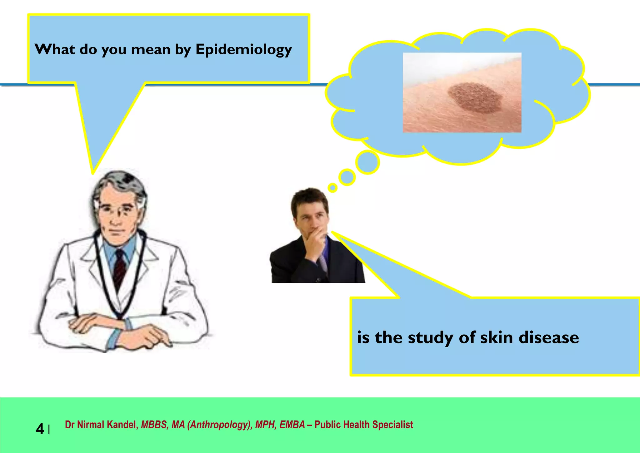 Dr Nirmal Kandel, MBBS, MA (Anthropology), MPH, EMBA – Public Health Specialist
4 |
What do you mean by Epidemiology
is the study of skin disease
 