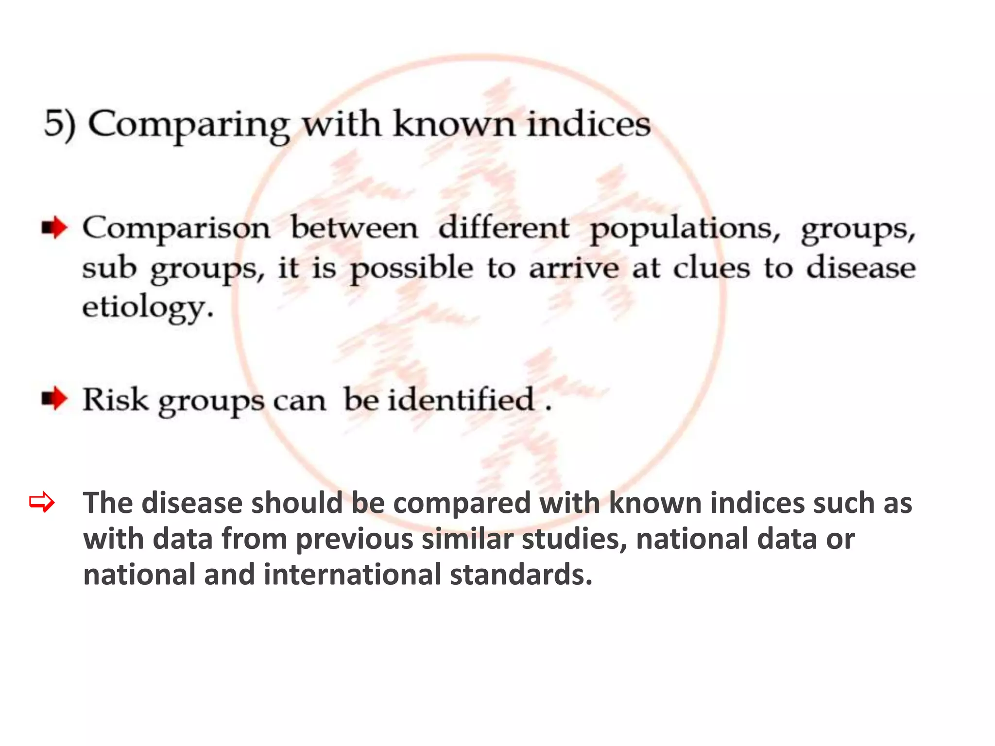  The disease should be compared with known indices such as
with data from previous similar studies, national data or
national and international standards.
 