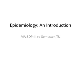 Epidemiology: An Introduction

     MA-SDP-III rd Semester, TU
 
