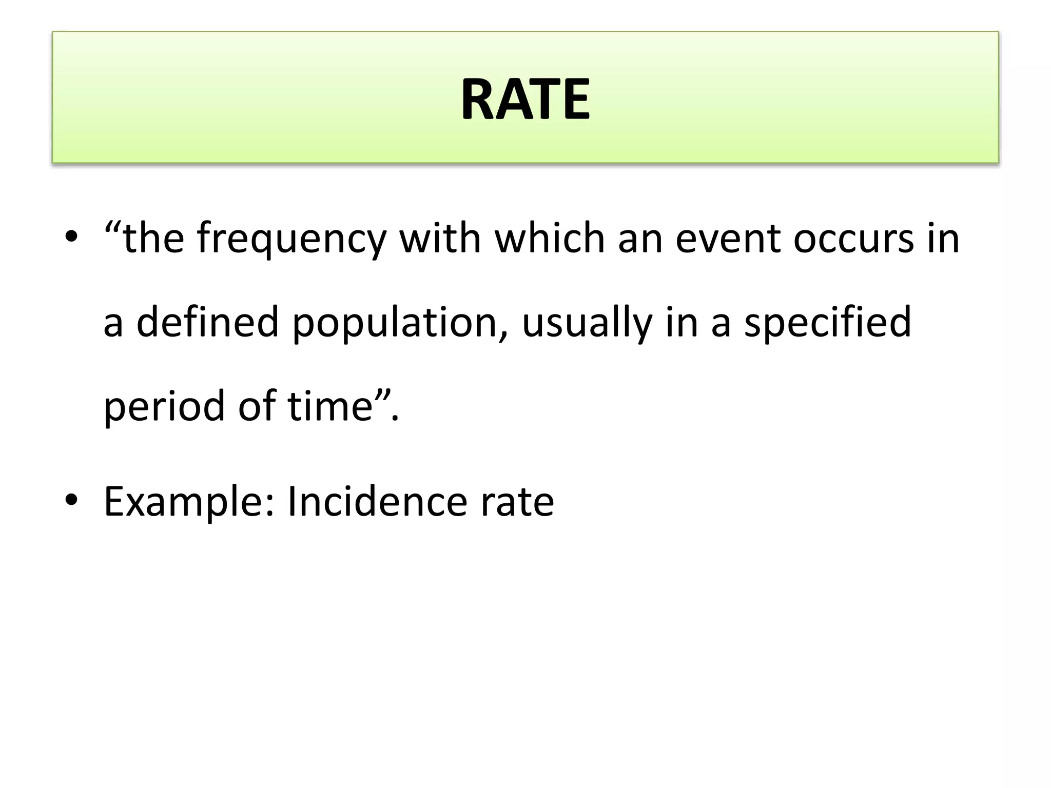 RATE
• “the frequency with which an event occurs in
a defined population, usually in a specified
period of time”.
• Example: Incidence rate
 