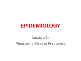 EPIDEMIOLOGY
Lecture 2:
Measuring Disease Frequency
 