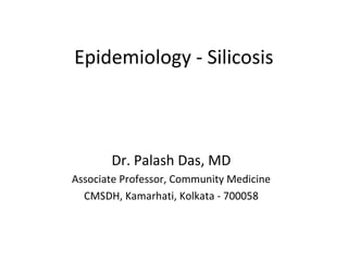 Epidemiology - Silicosis
Dr. Palash Das, MD
Associate Professor, Community Medicine
CMSDH, Kamarhati, Kolkata - 700058
 