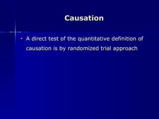 Causation A direct test of the quantitative definition of causation is by randomized trial approach 