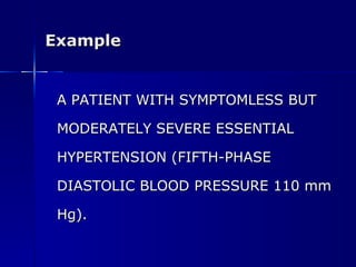 Example A PATIENT WITH SYMPTOMLESS BUT  MODERATELY SEVERE ESSENTIAL  HYPERTENSION (FIFTH-PHASE  DIASTOLIC BLOOD PRESSURE 110 mm  Hg). 