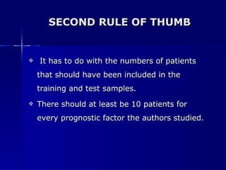 SECOND RULE OF THUMB It has to do with the numbers of patients that should have been included in the training and test samples. There should at least be 10 patients for every prognostic factor the authors studied. 