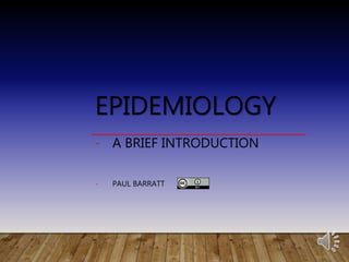 EPIDEMIOLOGY
- A BRIEF INTRODUCTION
- PAUL BARRATT
 