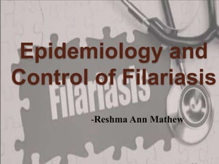 Epidemiology and
Control of Filariasis
-Reshma Ann Mathew
1
 