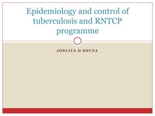 Epidemiology and control of
 tuberculosis and RNTCP
       programme

        JOSLITA D SOUZA
 