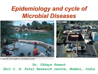 Epidemiology and cycle of
       Microbial Diseases




               Dr. Chhaya Sawant
Shri C. B. Patel Research centre, Mumbai, India
 