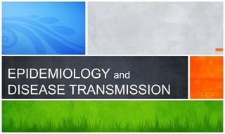 EPIDEMIOLOGY and
DISEASE TRANSMISSION
 
