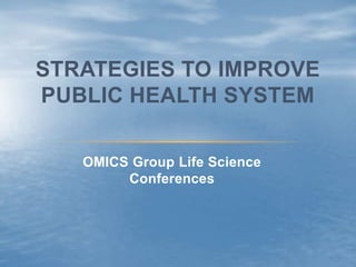 OMICS Group Life Science
Conferences
STRATEGIES TO IMPROVE
PUBLIC HEALTH SYSTEM
 