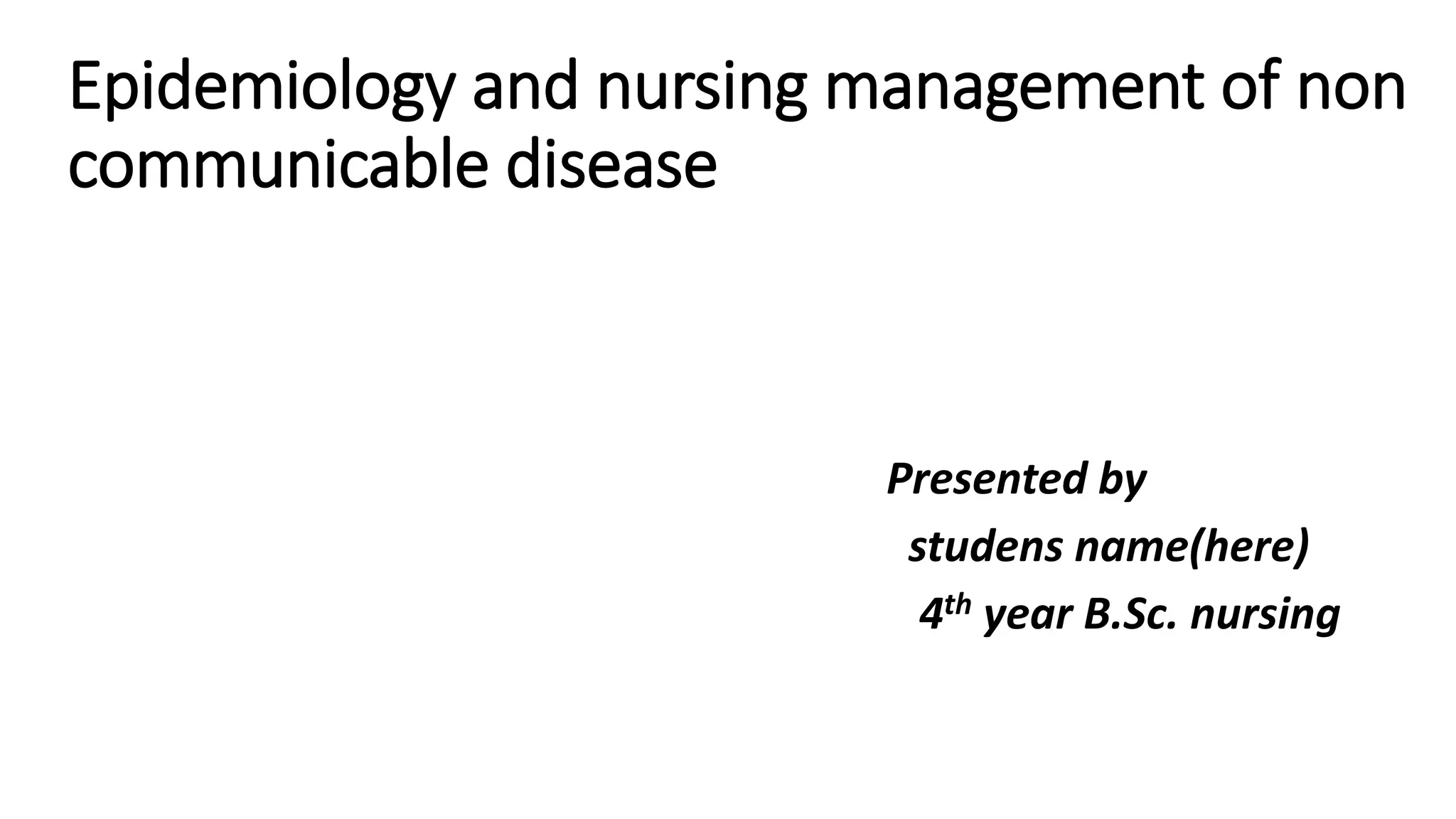 Epidemiology and nursing management of non communicable disease | PPTX