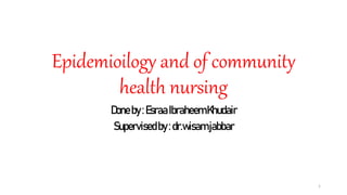 Epidemioilogy and of community
health nursing
Done by:EsraaIbraheemKhudair
Supervisedby: dr.wisamjabbar
1
 