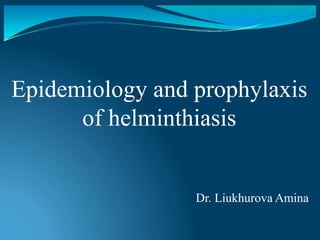Epidemiology and prophylaxis
of helminthiasis
Dr. Liukhurova Amina
 