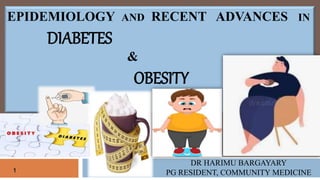 EPIDEMIOLOGY AND RECENT ADVANCES IN
DIABETES
&
OBESITY
DR HARIMU BARGAYARY
PG RESIDENT, COMMUNITY MEDICINE
1
 