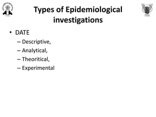 Types of Epidemiological
investigations
• DATE
– Descriptive,
– Analytical,
– Theoritical,
– Experimental
 