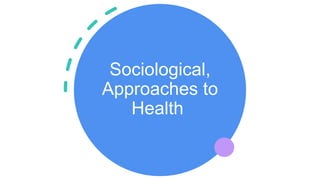 Sociological,
Approaches to
Health
 