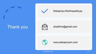 Thank you
Presentation Title 47
Debapriya Mukhopadhyay
ahabfinix@gmail.com
www.debapriyam.com
 